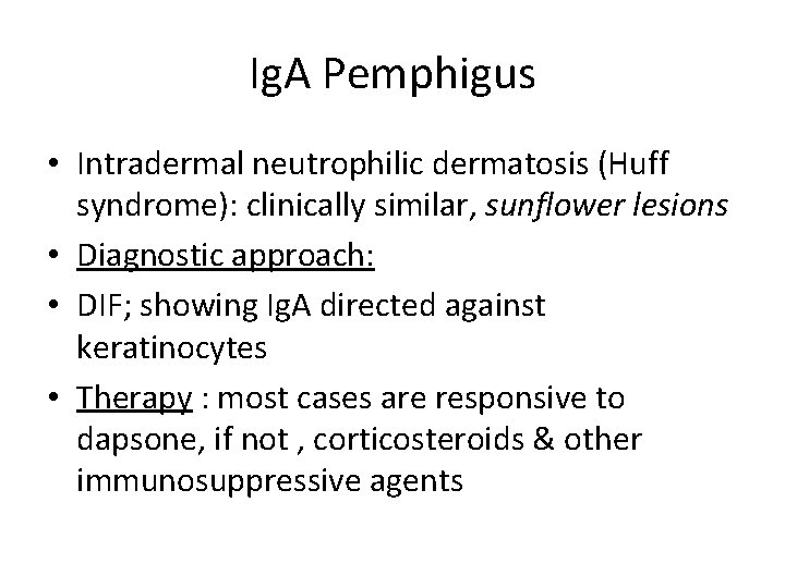 Ig. A Pemphigus • Intradermal neutrophilic dermatosis (Huff syndrome): clinically similar, sunflower lesions •