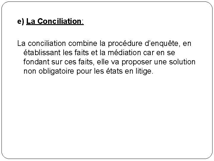 e) La Conciliation: La conciliation combine la procédure d’enquête, en établissant les faits et