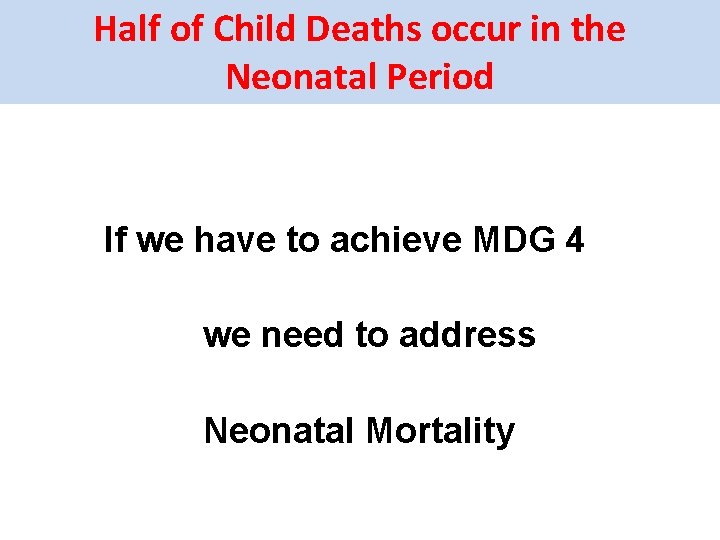 Half of Child Deaths occur in the Neonatal Period If we have to achieve