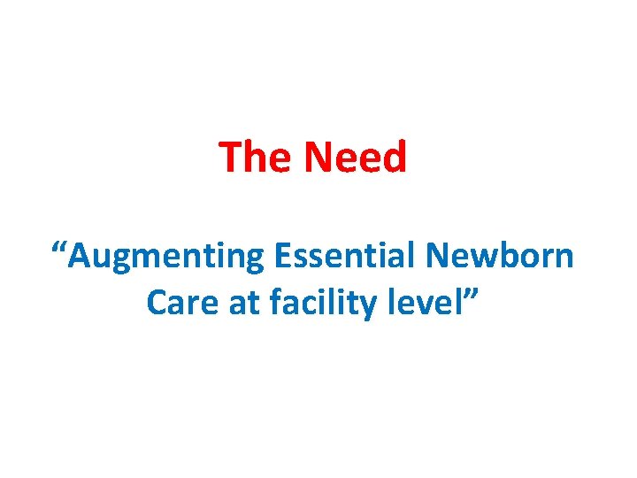 The Need “Augmenting Essential Newborn Care at facility level” 