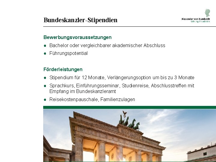 Bundeskanzler-Stipendien Bewerbungsvoraussetzungen ● Bachelor oder vergleichbarer akademischer Abschluss ● Führungspotential Förderleistungen ● Stipendium für