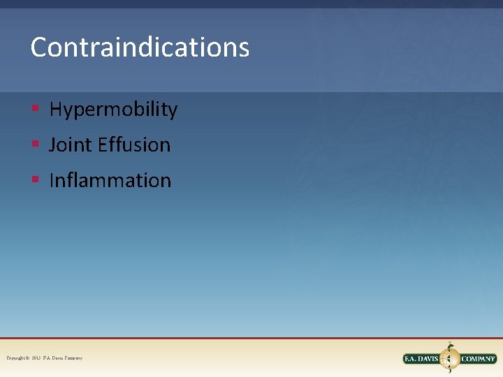 Contraindications § Hypermobility § Joint Effusion § Inflammation Copyright © 2013. F. A. Davis