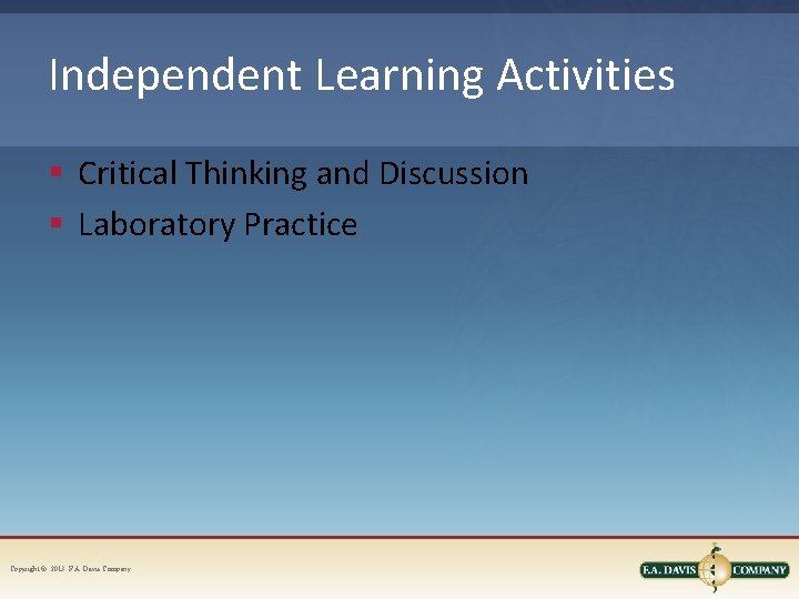 Independent Learning Activities § Critical Thinking and Discussion § Laboratory Practice Copyright © 2013. Independent Learning Activities § Critical Thinking and Discussion § Laboratory Practice Copyright © 2013.