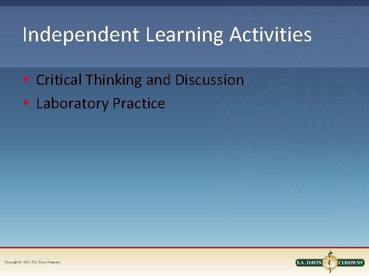 Independent Learning Activities § Critical Thinking and Discussion § Laboratory Practice Copyright © 2013.