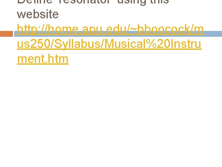 Define ‘resonator’ using this website http: //home. apu. edu/~bboocock/m us 250/Syllabus/Musical%20 Instru ment. htm