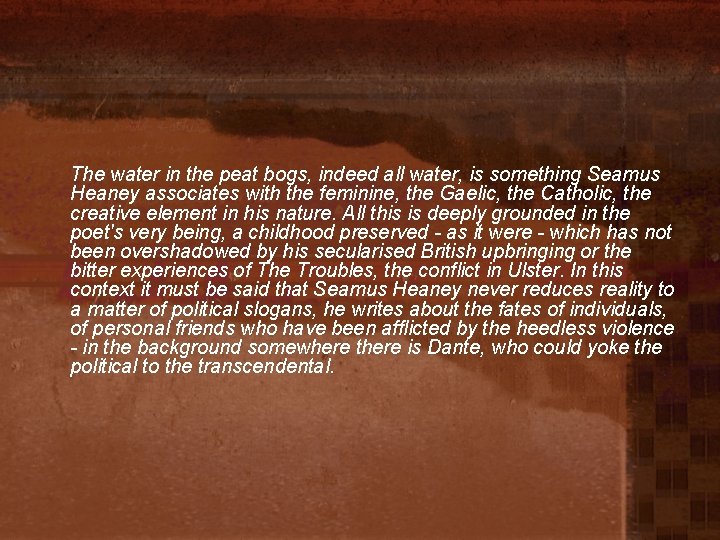 The water in the peat bogs, indeed all water, is something Seamus Heaney associates