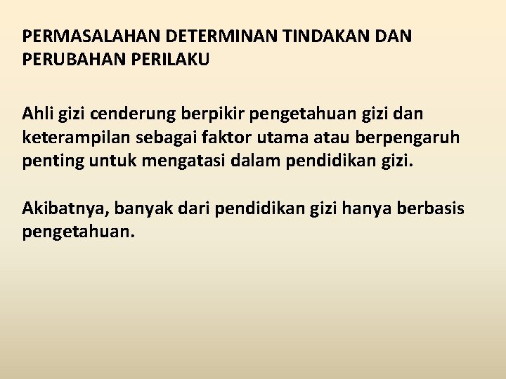 PERMASALAHAN DETERMINAN TINDAKAN DAN PERUBAHAN PERILAKU Ahli gizi cenderung berpikir pengetahuan gizi dan keterampilan