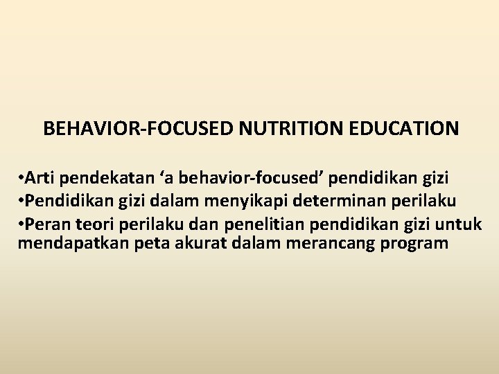 BEHAVIOR-FOCUSED NUTRITION EDUCATION • Arti pendekatan ‘a behavior-focused’ pendidikan gizi • Pendidikan gizi dalam