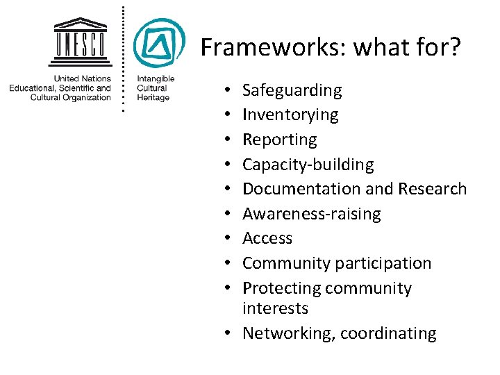 Frameworks: what for? Safeguarding Inventorying Reporting Capacity-building Documentation and Research Awareness-raising Access Community participation