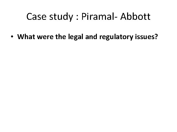 Case study : Piramal- Abbott • What were the legal and regulatory issues? 