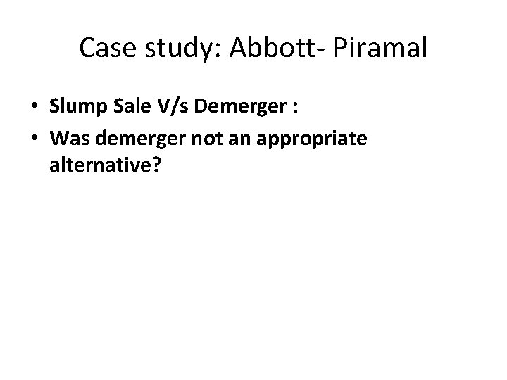 Case study: Abbott- Piramal • Slump Sale V/s Demerger : • Was demerger not