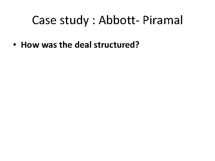 Case study : Abbott- Piramal • How was the deal structured? 