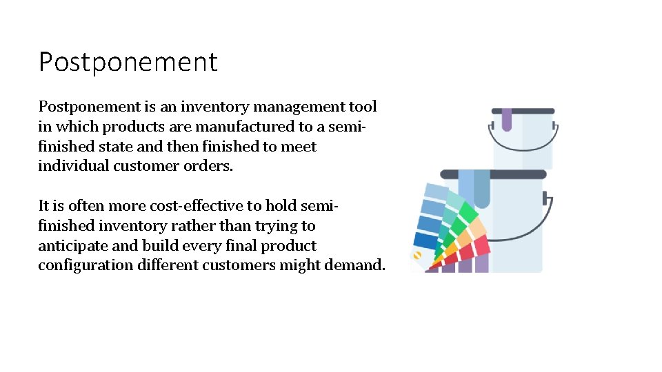 Postponement is an inventory management tool in which products are manufactured to a semifinished