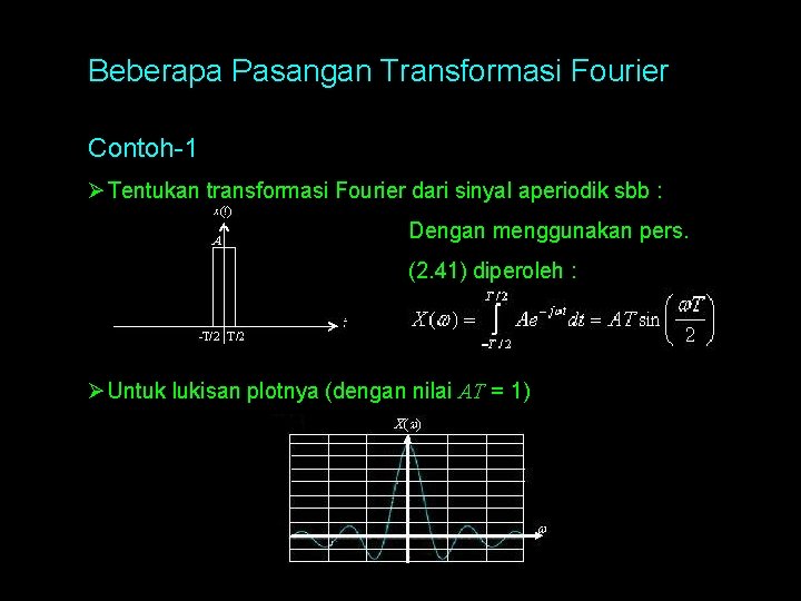 Beberapa Pasangan Transformasi Fourier Contoh-1 Ø Tentukan transformasi Fourier dari sinyal aperiodik sbb : Beberapa Pasangan Transformasi Fourier Contoh-1 Ø Tentukan transformasi Fourier dari sinyal aperiodik sbb :