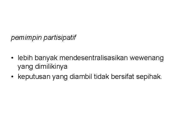 pemimpin partisipatif • lebih banyak mendesentralisasikan wewenang yang dimilikinya • keputusan yang diambil tidak