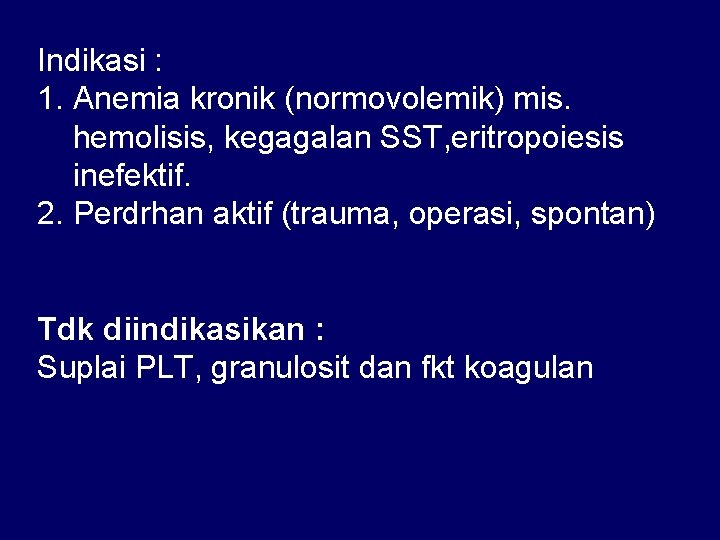 Indikasi : 1. Anemia kronik (normovolemik) mis. hemolisis, kegagalan SST, eritropoiesis inefektif. 2. Perdrhan