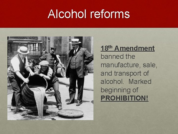 Alcohol reforms 18 th Amendment banned the manufacture, sale, and transport of alcohol. Marked