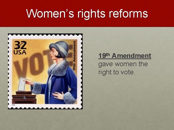 Women’s rights reforms 19 th Amendment gave women the right to vote. 