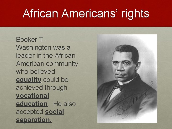 African Americans’ rights Booker T. Washington was a leader in the African American community
