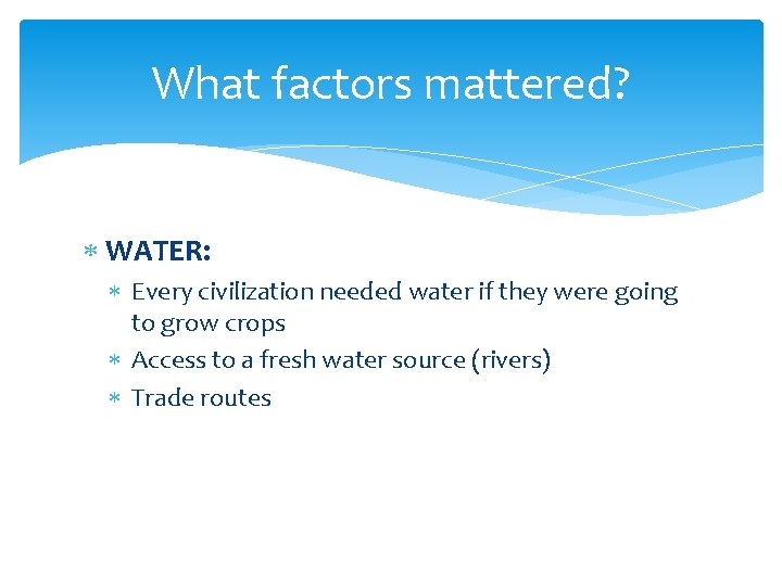 What factors mattered? WATER: Every civilization needed water if they were going to grow