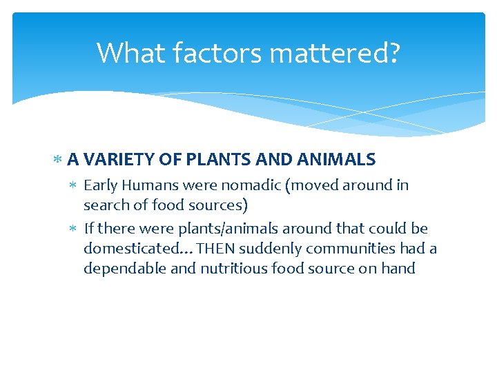 What factors mattered? A VARIETY OF PLANTS AND ANIMALS Early Humans were nomadic (moved