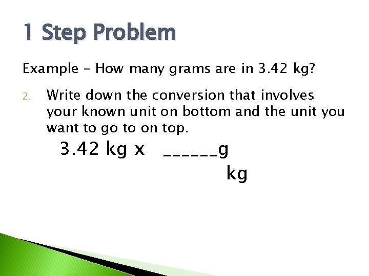1 Step Problem Example – How many grams are in 3. 42 kg? 2.