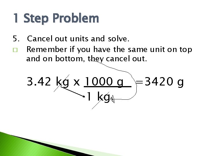 1 Step Problem 5. Cancel out units and solve. � Remember if you have
