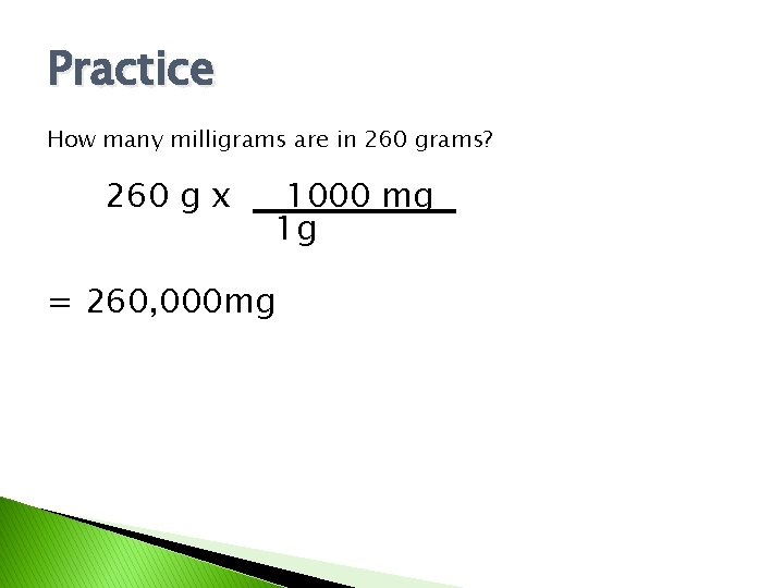 Practice How many milligrams are in 260 grams? 260 g x 1000 mg 1