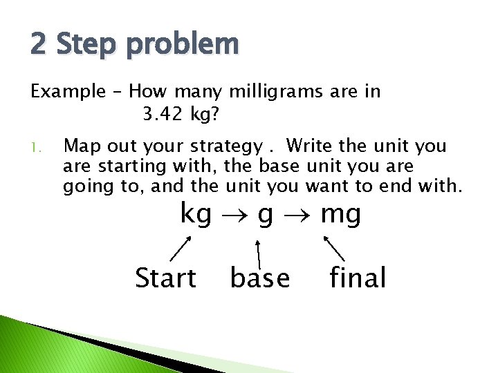 2 Step problem Example – How many milligrams are in 3. 42 kg? 1.