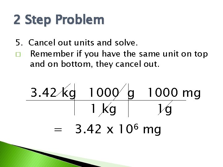 2 Step Problem 5. Cancel out units and solve. � Remember if you have
