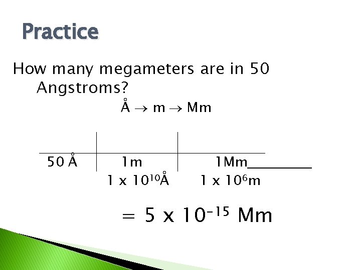 Practice How many megameters are in 50 Angstroms? Å m Mm 50 Å 1