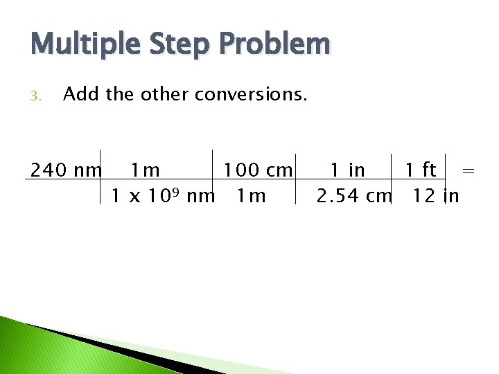 Multiple Step Problem 3. Add the other conversions. 240 nm 1 m 100 cm