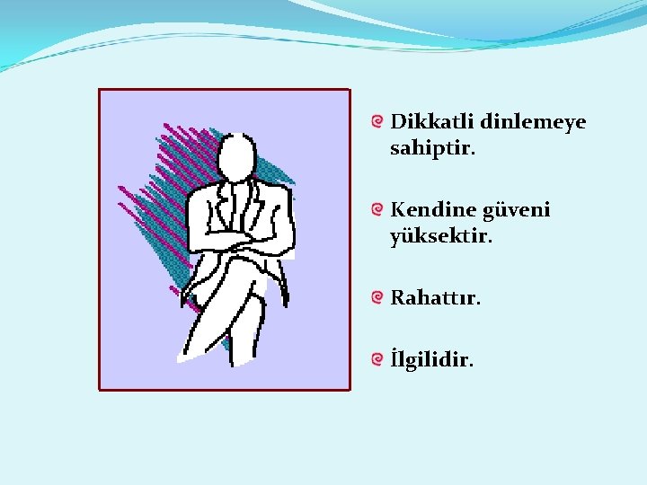 Dikkatli dinlemeye sahiptir. Kendine güveni yüksektir. Rahattır. İlgilidir. 