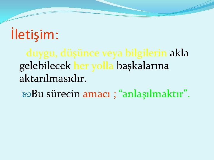 İletişim: duygu, düşünce veya bilgilerin akla gelebilecek her yolla başkalarına aktarılmasıdır. Bu sürecin amacı