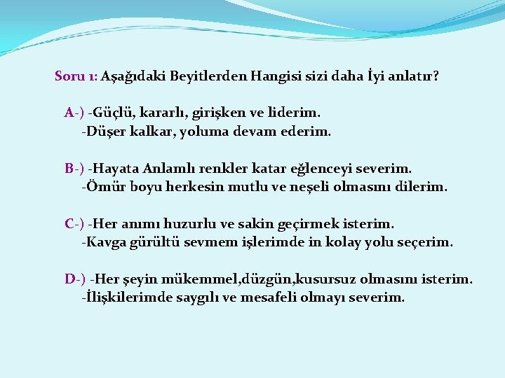 Soru 1: Aşağıdaki Beyitlerden Hangisi sizi daha İyi anlatır? A-) -Güçlü, kararlı, girişken ve