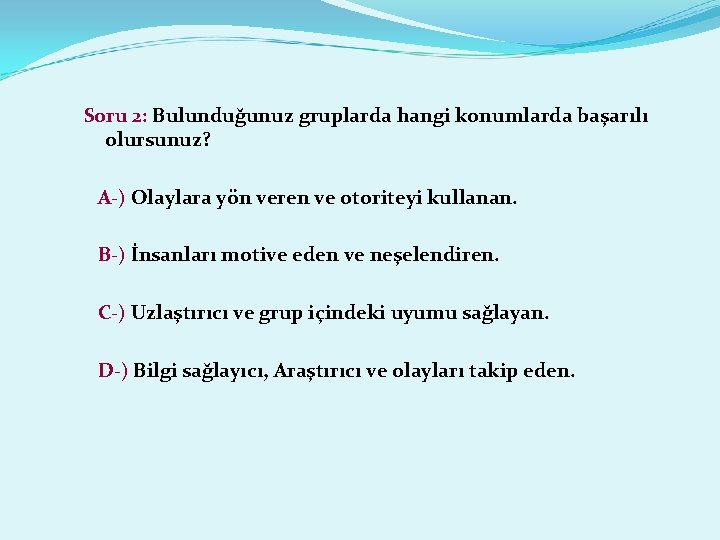 Soru 2: Bulunduğunuz gruplarda hangi konumlarda başarılı olursunuz? A-) Olaylara yön veren ve otoriteyi