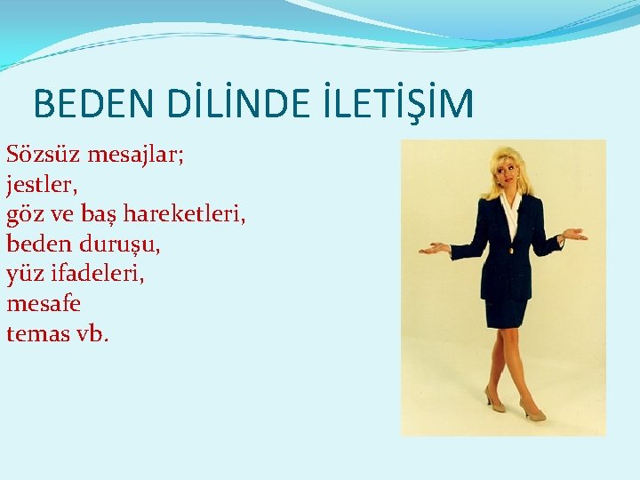 BEDEN DİLİNDE İLETİŞİM Sözsüz mesajlar; jestler, göz ve baş hareketleri, beden duruşu, yüz ifadeleri,