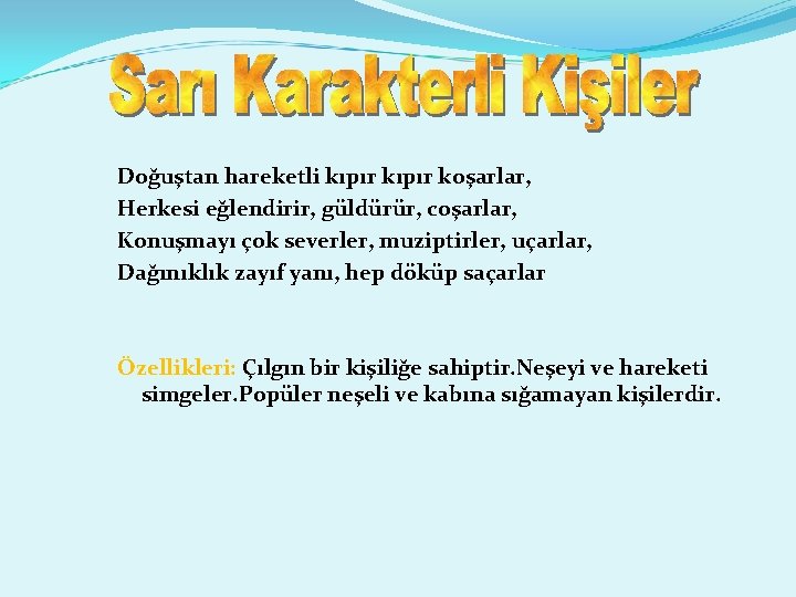 Doğuştan hareketli kıpır koşarlar, Herkesi eğlendirir, güldürür, coşarlar, Konuşmayı çok severler, muziptirler, uçarlar, Dağınıklık