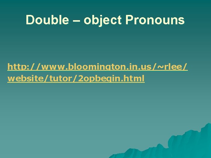 Double – object Pronouns http: //www. bloomington. in. us/~rlee/ website/tutor/2 opbegin. html 