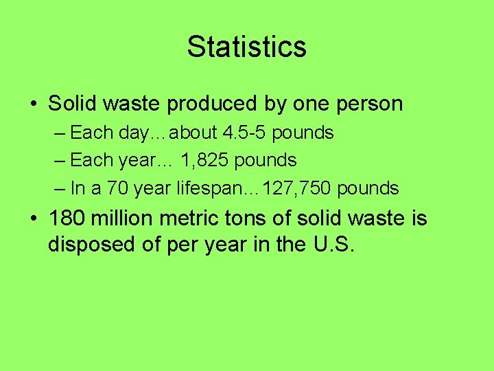 Statistics • Solid waste produced by one person – Each day…about 4. 5 -5