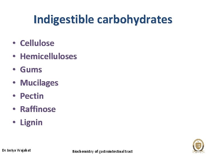 Indigestible carbohydrates • • Cellulose Hemicelluloses Gums Mucilages Pectin Raffinose Lignin Dr Jariya Wajahat
