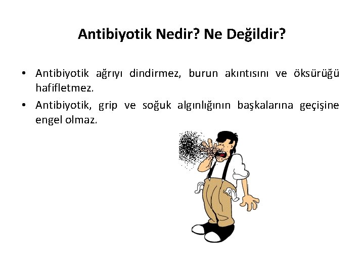 Antibiyotik Nedir? Ne Değildir? • Antibiyotik ağrıyı dindirmez, burun akıntısını ve öksürüğü hafifletmez. •