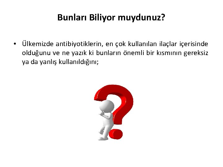 Bunları Biliyor muydunuz? • Ülkemizde antibiyotiklerin, en çok kullanılan ilaçlar içerisinde olduğunu ve ne