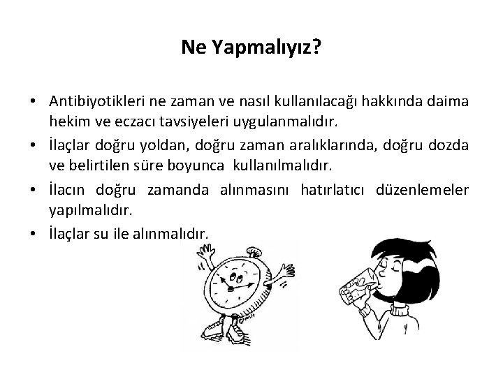 Ne Yapmalıyız? • Antibiyotikleri ne zaman ve nasıl kullanılacağı hakkında daima hekim ve eczacı