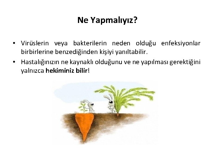 Ne Yapmalıyız? • Virüslerin veya bakterilerin neden olduğu enfeksiyonlar birbirlerine benzediğinden kişiyi yanıltabilir. •