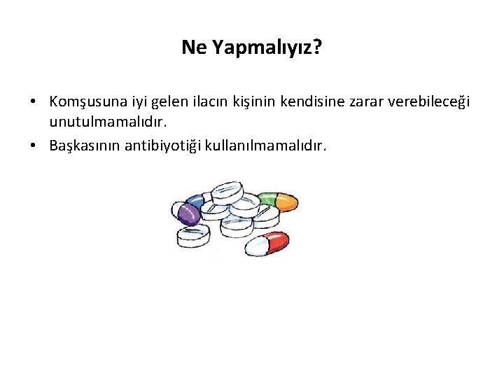 Ne Yapmalıyız? • Komşusuna iyi gelen ilacın kişinin kendisine zarar verebileceği unutulmamalıdır. • Başkasının