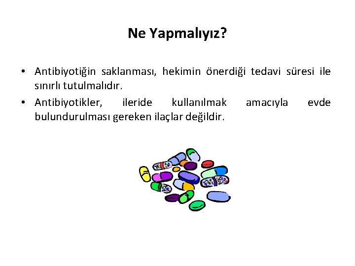 Ne Yapmalıyız? • Antibiyotiğin saklanması, hekimin önerdiği tedavi süresi ile sınırlı tutulmalıdır. • Antibiyotikler,