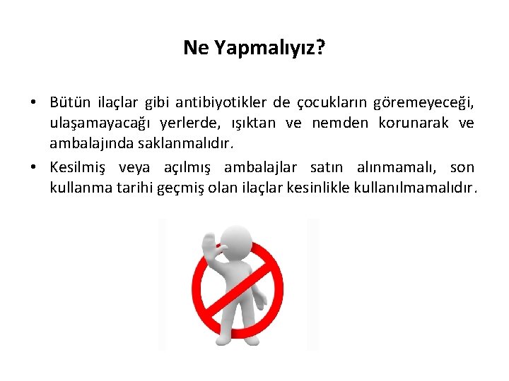 Ne Yapmalıyız? • Bütün ilaçlar gibi antibiyotikler de çocukların göremeyeceği, ulaşamayacağı yerlerde, ışıktan ve