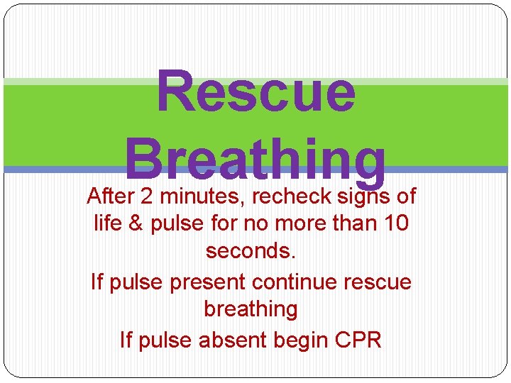 Rescue Breathing After 2 minutes, recheck signs of life & pulse for no more