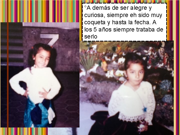 °A demás de ser alegre y curiosa, siempre eh sido muy coqueta y hasta